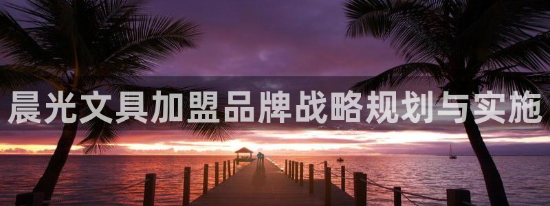 卧龙娱乐平台靠谱：晨光文具加盟品牌战略规