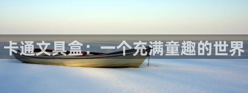 卧龙娱乐平台靠谱：卡通文具盒：一个充满童