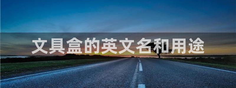 卧龙娱乐注册地址是哪里：文具盒的英文名和