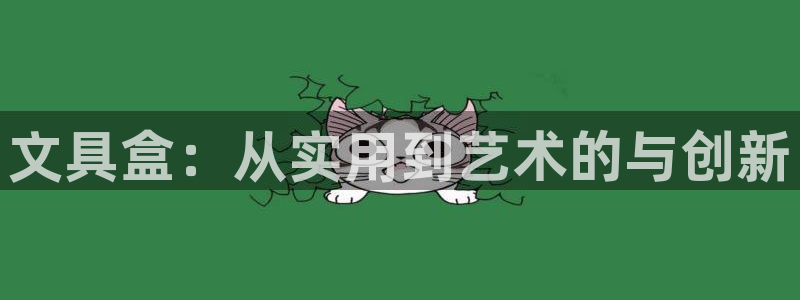 卧龙娱乐官网首页：文具盒：从实用到艺术的