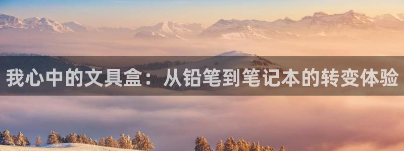 旗下卧龙娱乐：我心中的文具盒：从铅笔到笔