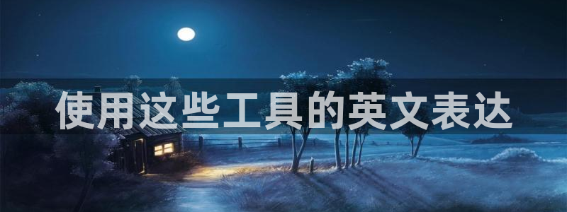 卧龙娱乐382223：使用这些工具的英文
