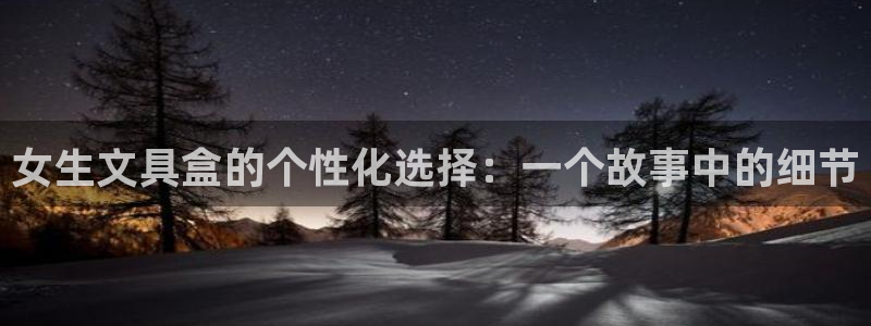 南阳卧龙娱乐会所评价：女生文具盒的个性化