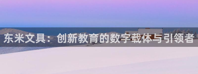 辣椒娱乐卧龙凤雏：东米文具：创新教育的数