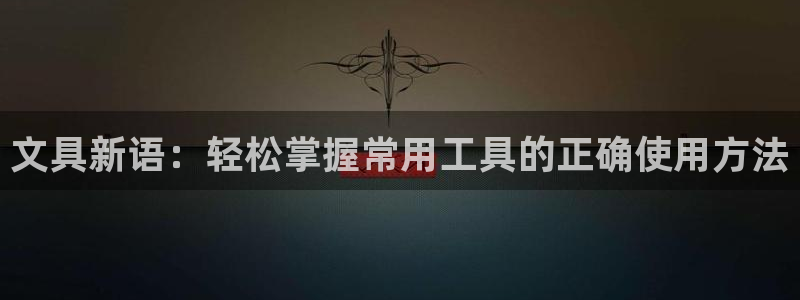 卧龙棋牌娱乐：文具新语：轻松掌握常用工具