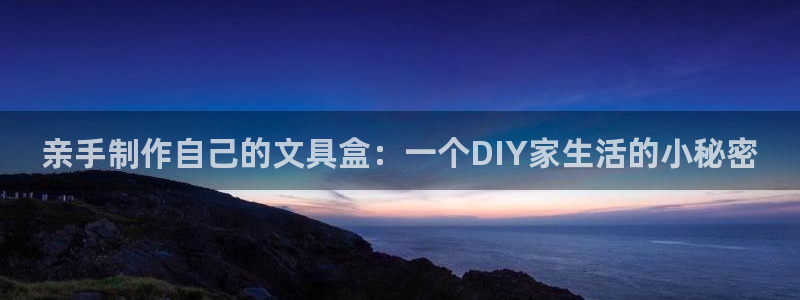 卧龙娱乐前7O667：亲手制作自己的文具