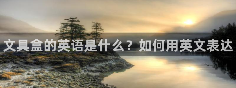 hr娱乐 扣卧龙60447：文具盒的英语