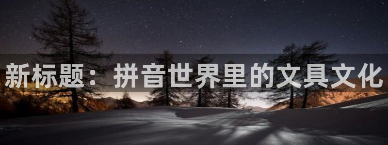 卧龙娱乐app彩票下载：新标题：拼音世界