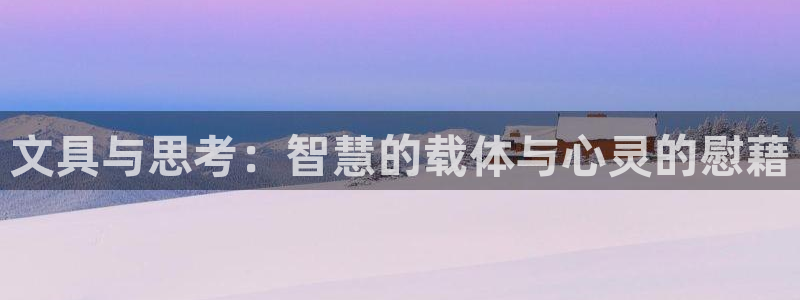 卧龙玩娱乐场：文具与思考：智慧的载体与心