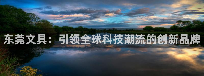 卧龙凤雏娱乐直播：东莞文具：引领全球科技