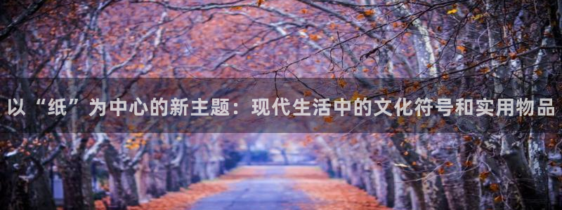 卧龙娱乐能出款吗：以“纸”为中心的新主题