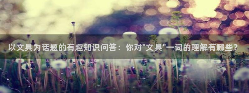 卧龙凤雏娱乐号：以文具为话题的有趣知识问
