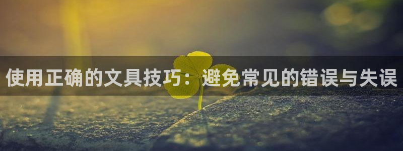 太和卧龙娱乐会所：使用正确的文具技巧：避