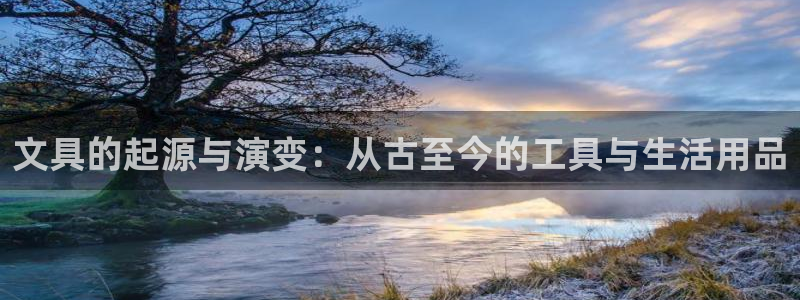 卧龙说娱乐：文具的起源与演变：从古至今的