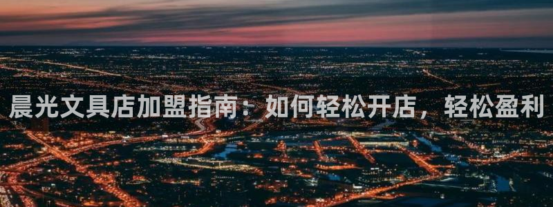 卧龙娱乐平台登录入口：晨光文具店加盟指南